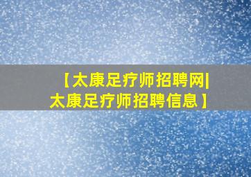 【太康足疗师招聘网|太康足疗师招聘信息】